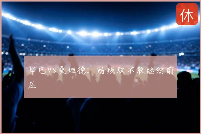 毕巴vs桑坦德:防线敢不敢继续前压
