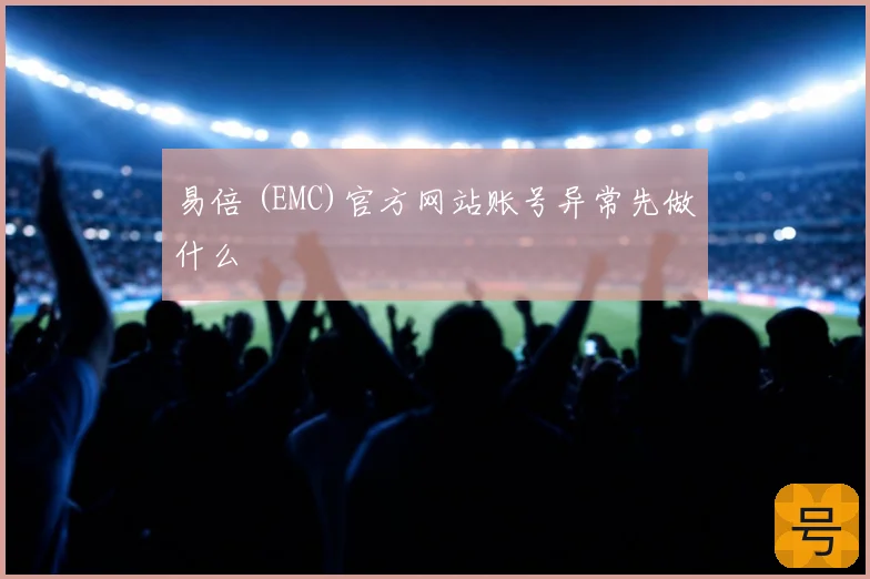 易倍 (EMC)官方网站账号异常先做什么