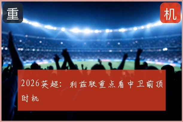 2026英超：利兹联重点看中卫前顶时机
