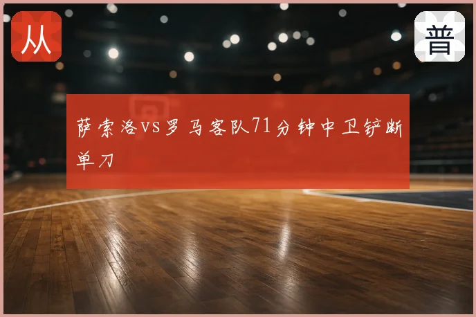 萨索洛vs罗马客队71分钟中卫铲断单刀