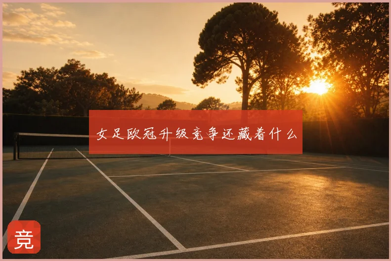 女足欧冠升级竞争还藏着什么