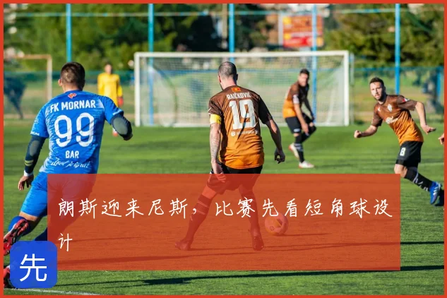 朗斯迎来尼斯，比赛先看短角球设计