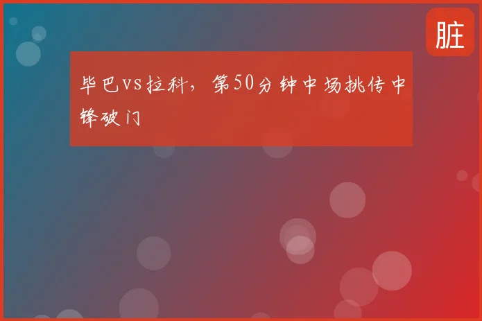毕巴vs拉科，第50分钟中场挑传中锋破门
