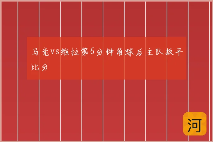 马竞vs维拉第6分钟角球后主队扳平比分