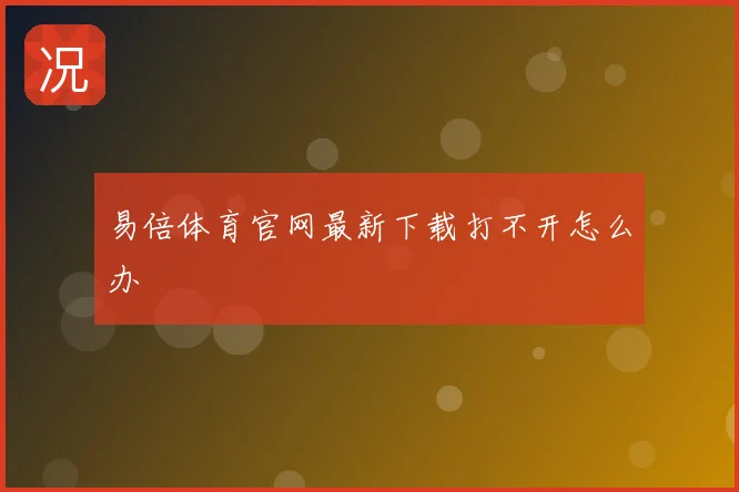 易倍体育官网最新下载打不开怎么办