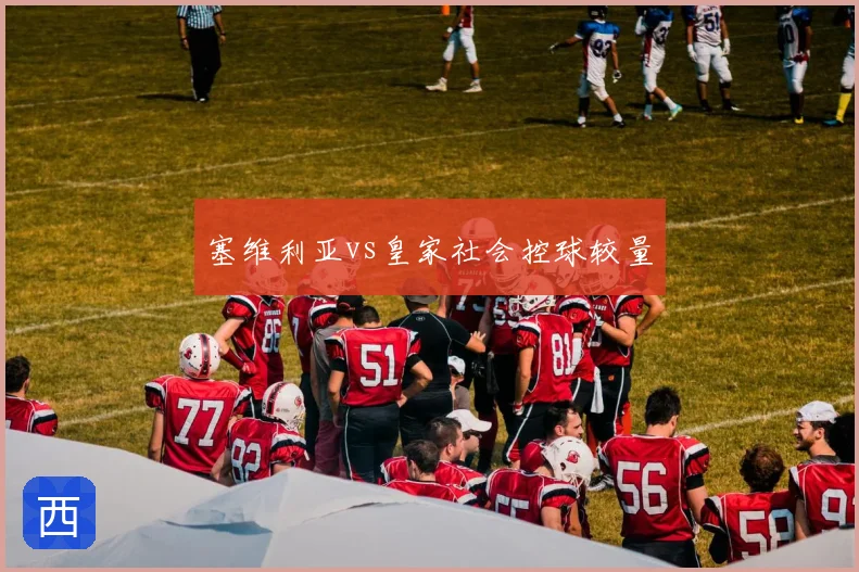 塞维利亚vs皇家社会控球较量