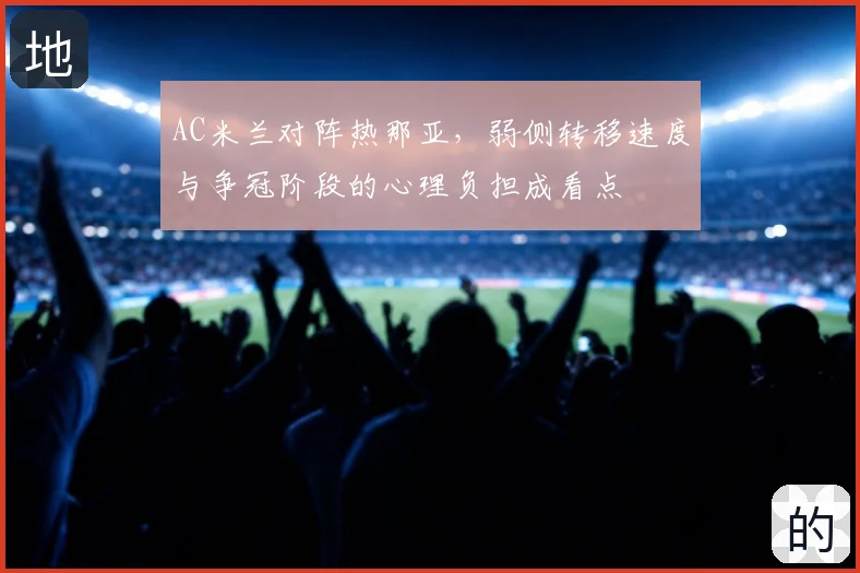 AC米兰对阵热那亚，弱侧转移速度与争冠阶段的心理负担成看点